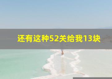 还有这种52关给我13块