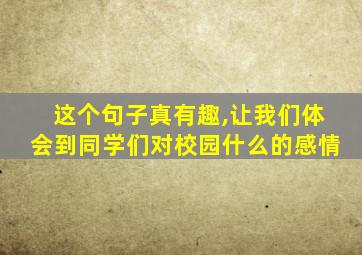 这个句子真有趣,让我们体会到同学们对校园什么的感情