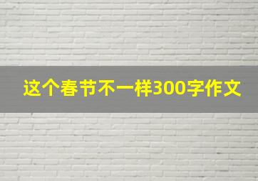 这个春节不一样300字作文