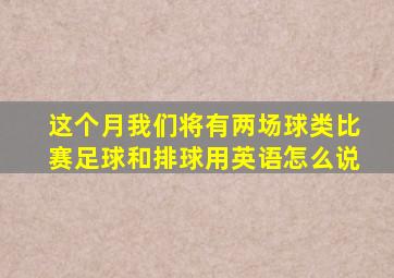 这个月我们将有两场球类比赛足球和排球用英语怎么说