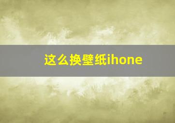 这么换壁纸ihone