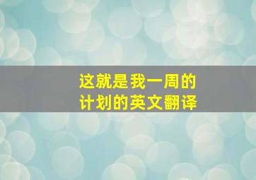 这就是我一周的计划的英文翻译