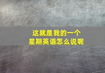 这就是我的一个星期英语怎么说呢