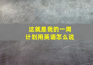 这就是我的一周计划用英语怎么说