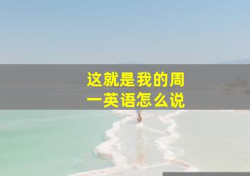 这就是我的周一英语怎么说