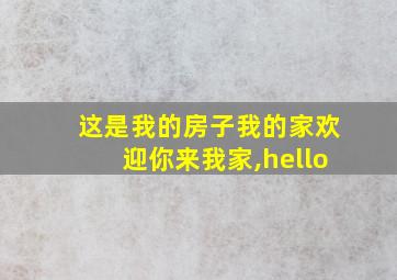 这是我的房子我的家欢迎你来我家,hello