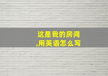 这是我的房间,用英语怎么写