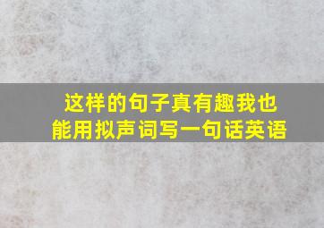 这样的句子真有趣我也能用拟声词写一句话英语