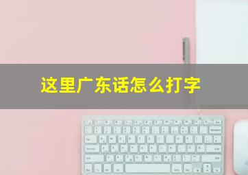 这里广东话怎么打字