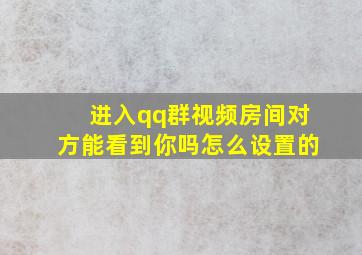 进入qq群视频房间对方能看到你吗怎么设置的