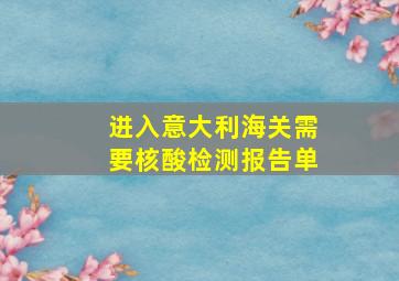 进入意大利海关需要核酸检测报告单