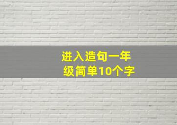 进入造句一年级简单10个字