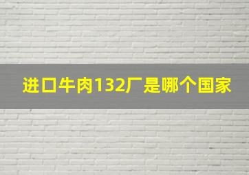 进口牛肉132厂是哪个国家