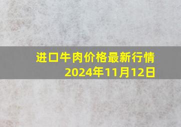 进口牛肉价格最新行情2024年11月12日