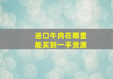 进口牛肉在哪里能买到一手货源