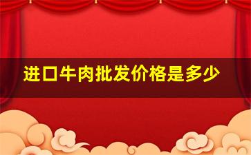 进口牛肉批发价格是多少