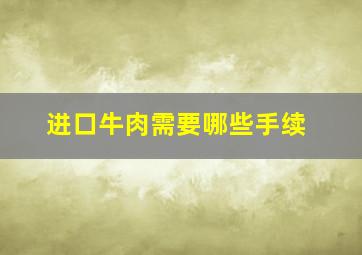 进口牛肉需要哪些手续