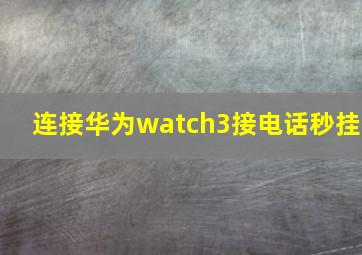 连接华为watch3接电话秒挂