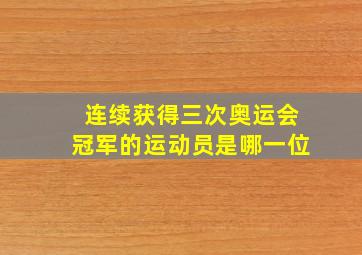 连续获得三次奥运会冠军的运动员是哪一位