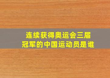 连续获得奥运会三届冠军的中国运动员是谁