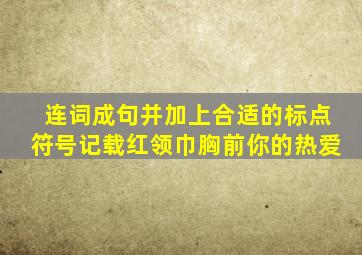 连词成句并加上合适的标点符号记载红领巾胸前你的热爱