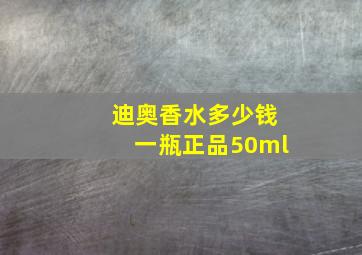 迪奥香水多少钱一瓶正品50ml