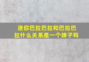 迷你巴拉巴拉和巴拉巴拉什么关系是一个牌子吗