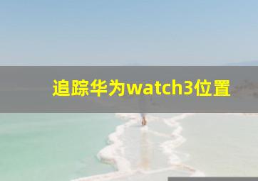 追踪华为watch3位置