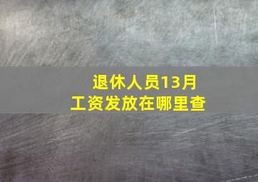 退休人员13月工资发放在哪里查