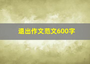 退出作文范文600字