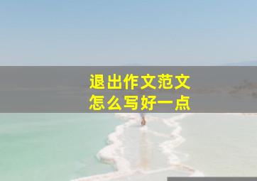 退出作文范文怎么写好一点