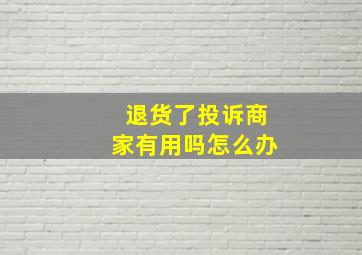 退货了投诉商家有用吗怎么办