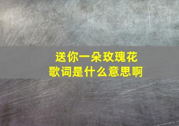 送你一朵玫瑰花歌词是什么意思啊