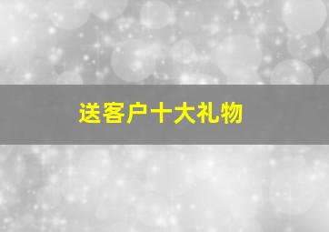 送客户十大礼物