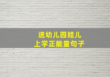 送幼儿园娃儿上学正能量句子