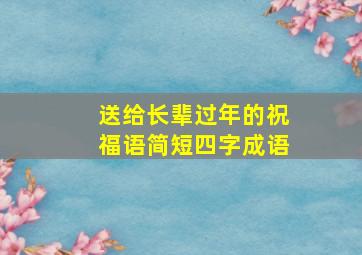 送给长辈过年的祝福语简短四字成语