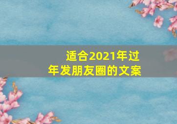 适合2021年过年发朋友圈的文案