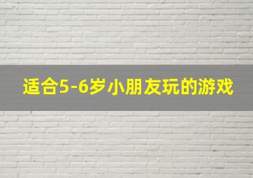 适合5-6岁小朋友玩的游戏