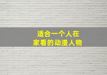 适合一个人在家看的动漫人物