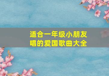 适合一年级小朋友唱的爱国歌曲大全