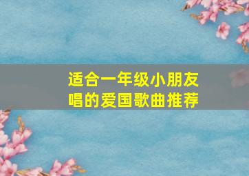 适合一年级小朋友唱的爱国歌曲推荐