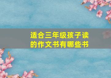 适合三年级孩子读的作文书有哪些书