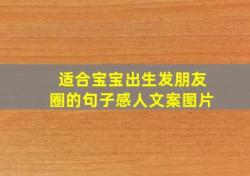 适合宝宝出生发朋友圈的句子感人文案图片