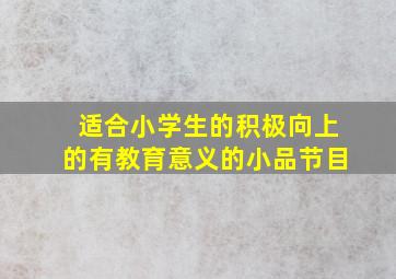 适合小学生的积极向上的有教育意义的小品节目