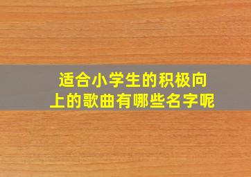 适合小学生的积极向上的歌曲有哪些名字呢