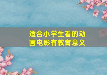 适合小学生看的动画电影有教育意义