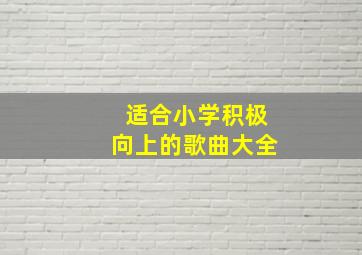 适合小学积极向上的歌曲大全