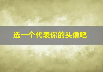 选一个代表你的头像吧