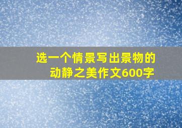 选一个情景写出景物的动静之美作文600字