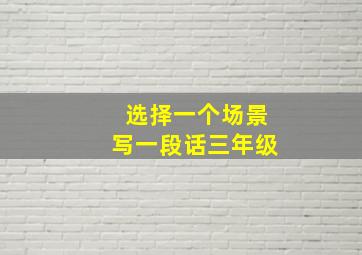 选择一个场景写一段话三年级